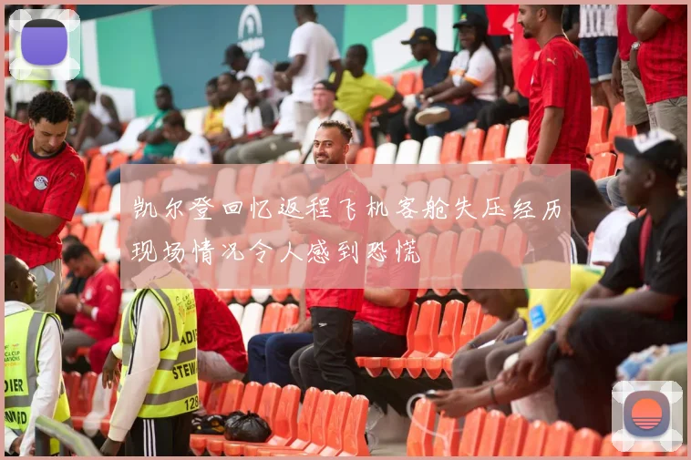 凯尔登回忆返程飞机客舱失压经历现场情况令人感到恐慌