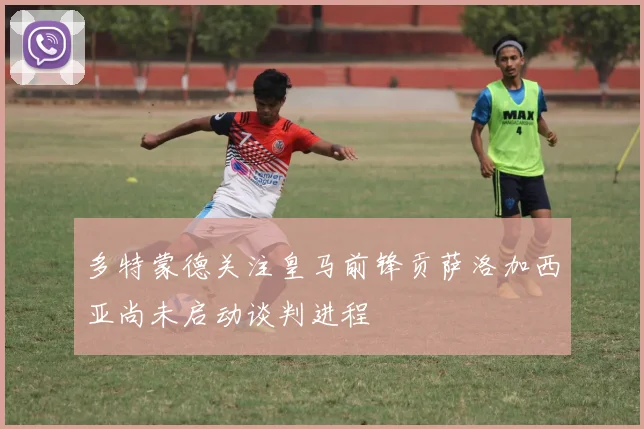 多特蒙德关注皇马前锋贡萨洛加西亚尚未启动谈判进程