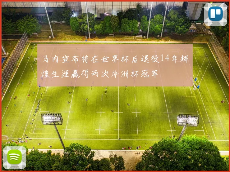 马内宣布将在世界杯后退役14年辉煌生涯赢得两次非洲杯冠军