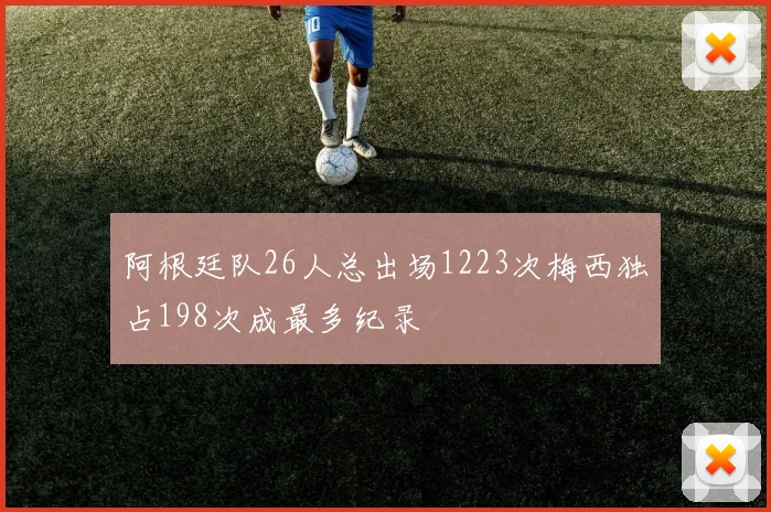 阿根廷队26人总出场1223次梅西独占198次成最多纪录